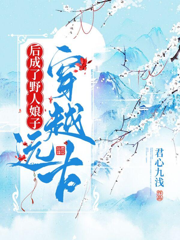 穿越远古后成了野人娘子 第2433章