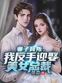 妻子背叛我反手迎娶美女总裁TXT