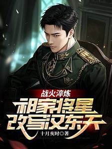 战火淬炼祁家将星改写汉东天在线观看
