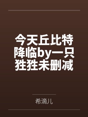 今天丘比特降临by一只狌狌未删减版